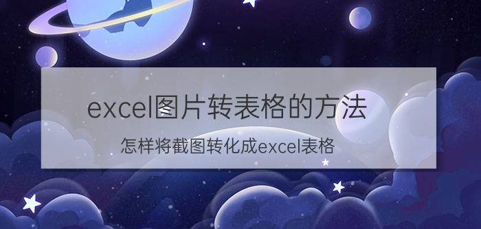 excel图片转表格的方法 怎样将截图转化成excel表格？